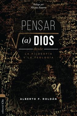 9788419779175 Pensar a Dios desde la teología y la filosofía: Problema. Misterio. Encarnación. Alberto F. Roldán